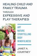 Read Healing Child and Family Trauma through Expressive and Play Therapies: Art, Nature, Storytelling, Body & Mindfulness, written by Janet A. Courtney