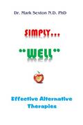 Read SIMPLY "WELL": EFFECTIVE ALTERNATIVE THERAPIES, written by Dr. Mark Sexton N.D. PhD