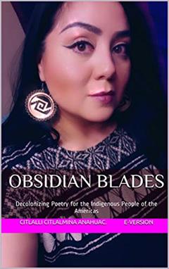 Obsidian Blades: Decolonizing Poetry for the Indigenous People of the Occupied Americas, written by Citlalli Citlalmina Anahuac. E-Version