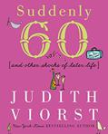 Read Suddenly Sixty: And Other Shocks of Later Life (Judith Viorst's Decades), written by Judith Viorst
