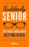 Read Suddenly Senior: The Funny Thing About Getting Older, written by Tom Hay