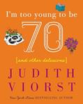 Read I'm Too Young To Be Seventy: And Other Delusions (Judith Viorst's Decades), written by Judith Viorst