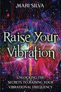 Read Raise Your Vibration: Unlocking the Secrets to Raising Your Vibrational Frequency (Spiritual Self-Help), written by Mari Silva