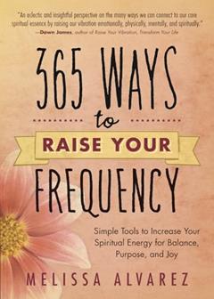 365 Ways to Raise Your Frequency: Simple Tools to Increase Your Spiritual Energy for Balance, Purpose, and Joy, written by Melissa Alvarez