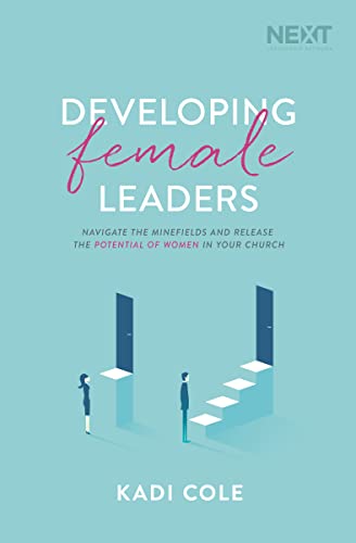 Read Developing Female Leaders: Navigate the Minefields and Release the Potential of Women in Your Church, written by Kadi Cole