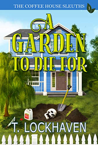 Read A Garden to Die For (Book 1): The Coffee House Sleuths: A Small Town Amateur Sleuths Whodunit Murder Mystery with Male and Female Protagonists, written by T. Lockhaven