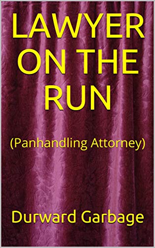 Read LAWYER ON THE RUN: (Panhandling Attorney), written by Durward Garbage Read LAWYER ON THE RUN: (Panhandling Attorney), written by Durward Garbage
