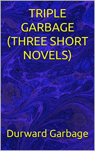 Read TRIPLE GARBAGE (THREE SHORT NOVELS), written by Durward Garbage Read TRIPLE GARBAGE (THREE SHORT NOVELS), written by Durward Garbage