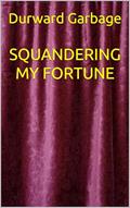 Read SQUANDERING MY FORTUNE, written by Durward Garbage