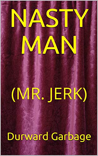 Read NASTY MAN: (MR. JERK), written by Durward Garbage Read NASTY MAN: (MR. JERK), written by Durward Garbage