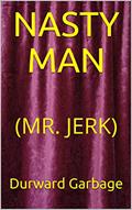 Read NASTY MAN: (MR. JERK), written by Durward Garbage
