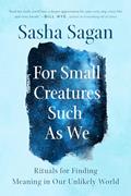 Read For Small Creatures Such as We: Rituals for Finding Meaning in Our Unlikely World, written by Sasha Sagan