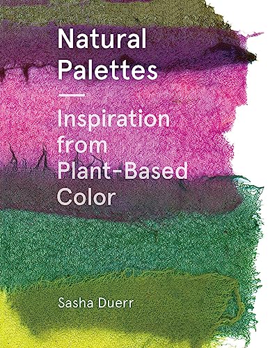 Read Natural Palettes: Inspiration from Plant-Based Color, written by Sasha Duerr