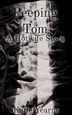 Peeping Tom: A Hotwife Story, written by Katie Yearns