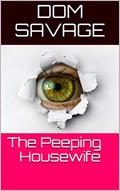 Read The Peeping Housewife: The New Voyeuristic Neighbor Opens A New World For A Lonely Housewife, written by Dom Savage