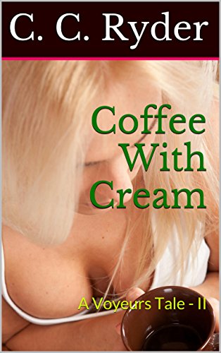 Read Coffee With Cream: A Voyeurs Tale - II (Adventures of A Peeping Tom Book 2), written by C. C. Ryder