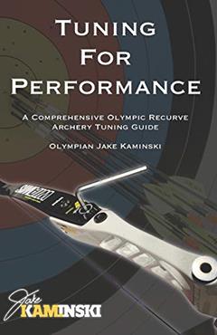 Tuning for Performance: A Comprehensive Olympic Recurve Archery Tuning Guide, written by Jake Kaminski