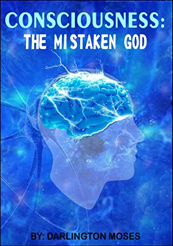 Read CONSCIOUSNESS: THE MISTAKEN GOD, written by DARLINGTON MOSES Read CONSCIOUSNESS: THE MISTAKEN GOD, written by DARLINGTON MOSES