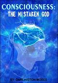 Read CONSCIOUSNESS: THE MISTAKEN GOD, written by DARLINGTON MOSES