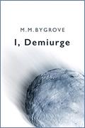 Read I, Demiurge: A Short Story, written by M. M. Bygrove