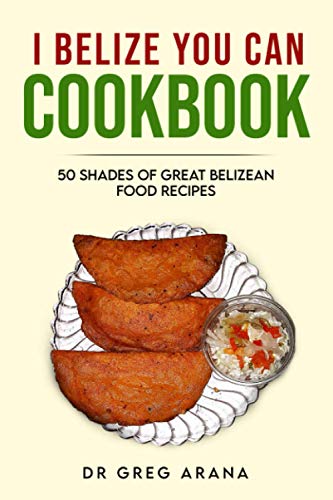 Read I BELIZE YOU CAN COOKBOOK: Fifty shades of great Belizean food recipes (Caribbean Cookbook), written by Dr. Gregory Arana Read I BELIZE YOU CAN COOKBOOK: Fifty shades of great Belizean food recipes (Caribbean Cookbook), written by Dr. Gregory Arana