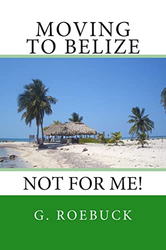 Read Moving to Belize - Not for Me!:The facts about the lifestyle, culture and practicalities of expat living in Belize, written by G Roebuck Read Moving to Belize - Not for Me!:The facts about the lifestyle, culture and practicalities of expat living in Belize, written by G Roebuck