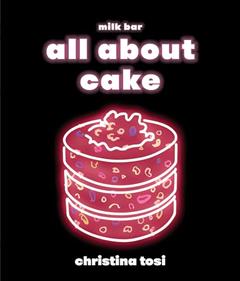 All About Cake: A Milk Bar Cookbook, written by Christina Tosi