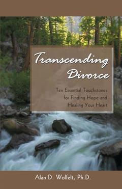 Transcending Divorce: Ten Essential Touchstones for Finding Hope and Healing Your Heart, written by Alan D Wolfelt PhD