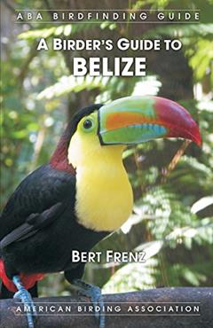 A Birder's Guide to Belize, written by Bert Frenz
