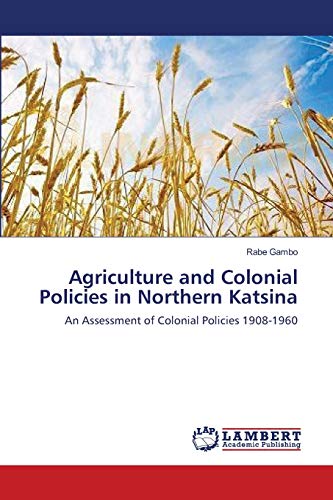 Read Agriculture and Colonial Policies in Northern Katsina: An Assessment of Colonial Policies 1908-1960, written by Rabe Gambo Read Agriculture and Colonial Policies in Northern Katsina: An Assessment of Colonial Policies 1908-1960, written by Rabe Gambo
