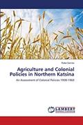 Read Agriculture and Colonial Policies in Northern Katsina: An Assessment of Colonial Policies 1908-1960, written by Rabe Gambo Read Agriculture and Colonial Policies in Northern Katsina: An Assessment of Colonial Policies 1908-1960, written by Rabe Gambo