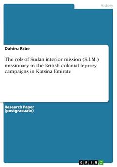 The rols of Sudan interior mission (S.I.M.) missionary in the British colonial leprosy campaigns in Katsina Emirate, written by Dahiru Rabe