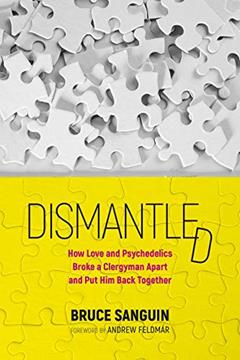 Dismantled: How Love and Psychedelics Broke a Clergyman Apart, and Put Him Back Together, written by Bruce Sanguin