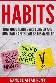 HABITS -: HOW GOOD HABITS ARE FORMED AND HOW BAD HABITS CAN BE DISMANTLED, written by Remy Affah Kamboe