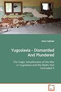 Read Yugoslavia - Dismantled And Plundered: The Tragic Senselessness of the War in Yugoslavia and the Myths that Concealed It, written by Marko Hajdinjak