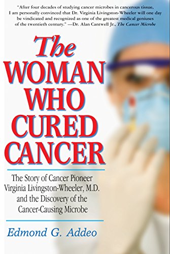 Read The Woman Who Cured Cancer: The Story of Cancer Pioneer Virginia Livingston-Wheeler, M.D., and the Discovery of the Cancer-Causing Microbe, written by Edmond G. Addeo Read The Woman Who Cured Cancer: The Story of Cancer Pioneer Virginia Livingston-Wheeler, M.D., and the Discovery of the Cancer-Causing Microbe, written by Edmond G. Addeo