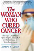 Read The Woman Who Cured Cancer: The Story of Cancer Pioneer Virginia Livingston-Wheeler, M.D., and the Discovery of the Cancer-Causing Microbe, written by Edmond G. Addeo
