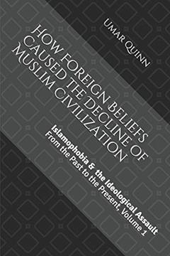 Islamophobia and the Ideological Assault From the Past to the Present Volume 1: How Foreign Beliefs Caused the Decline of Muslim Civilization, written by Umar Quinn