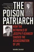 Read The Poison Patriarch: How the Betrayals of Joseph P. Kennedy Caused the Assassination of JFK, written by Mark Shaw
