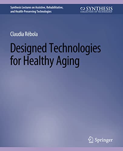 Read Designed Technologies for Healthy Aging (Synthesis Lectures on Assistive, Rehabilitative, and Health-Preserving Technologies), written by Claudia B. Rebola