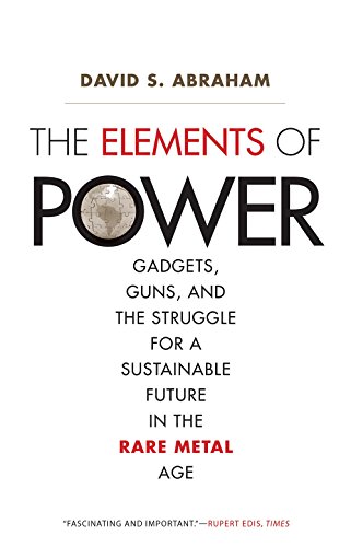 Read The Elements of Power: Gadgets, Guns, and the Struggle for a Sustainable Future in the Rare Metal Age, written by David S. Abraham