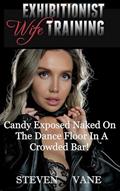 Read Exhibitionist Wife Training: Candy Exposed Naked On The Dance Floor in A Crowded Bar! (Exhibitionist Candy Book 1), written by Steven Vane