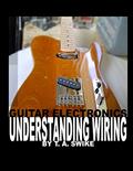 Read Guitar Electronics Understanding Wiring and Diagrams: Learn step by step how to completely wire your electric guitar, written by T. A. Swike