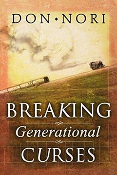 Breaking Generational Curses: Releasing God's Power in Us, Our Children, and Our Destiny, written by Don Nori