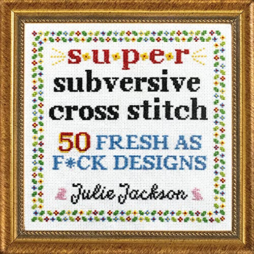 Read Super Subversive Cross Stitch: 50 Fresh as F*ck Designs, written by Julie Jackson