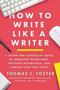 Read How to Write Like a Writer: A Sharp and Subversive Guide to Ignoring Inhibitions, Inviting Inspiration, and Finding Your True Voice, written by Thomas C Foster