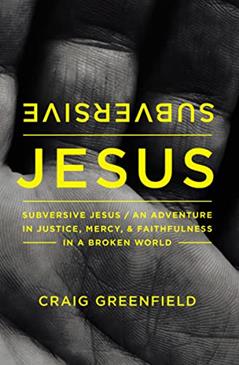Subversive Jesus: An Adventure in Justice, Mercy, and Faithfulness in a Broken World, written by Craig Warren Greenfield