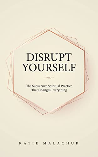 Read Disrupt Yourself: The Subversive Spiritual Practice That Changes Everything, written by Katie Malachuk