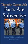 Read Facts Are Subversive: Political Writing from a Decade Without a Name, written by Timothy Garton Ash