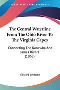 Read The Central Waterline From The Ohio River To The Virginia Capes: Connecting The Kanawha And James Rivers (1868), written by Edward Lorraine Read The Central Waterline From The Ohio River To The Virginia Capes: Connecting The Kanawha And James Rivers (1868), written by Edward Lorraine